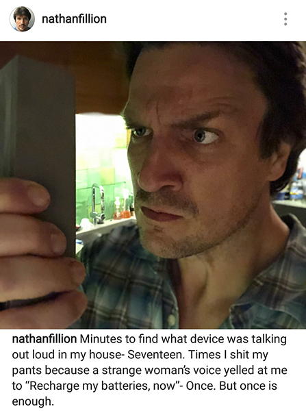 photo caption - nathanfillion nathanfillion Minutes to find what device was talking out loud in my house Seventeen. Times I shit my pants because a strange woman's voice yelled at me to "Recharge my batteries, now" Once. But once is enough.