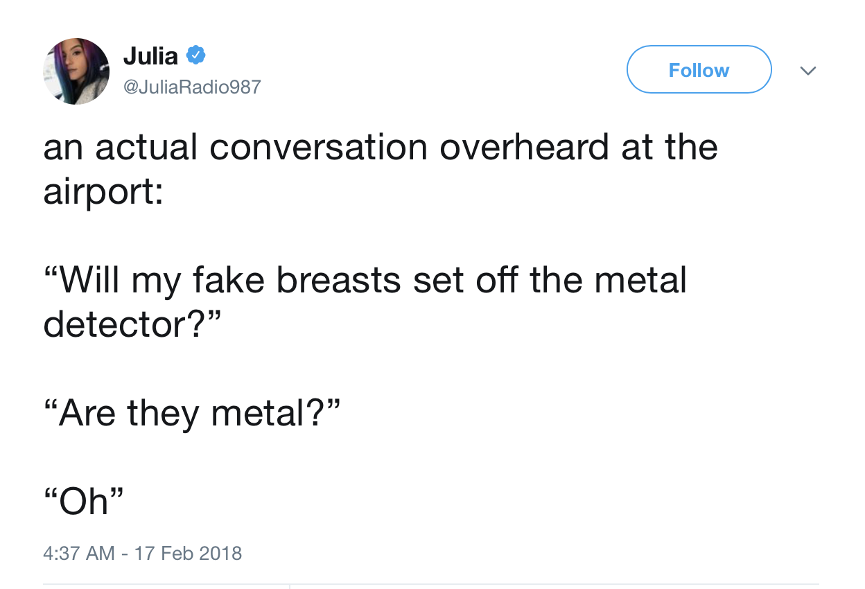 ad overheard my conversation - Julia an actual conversation overheard at the airport "Will my fake breasts set off the metal detector? Are they metal? Oh