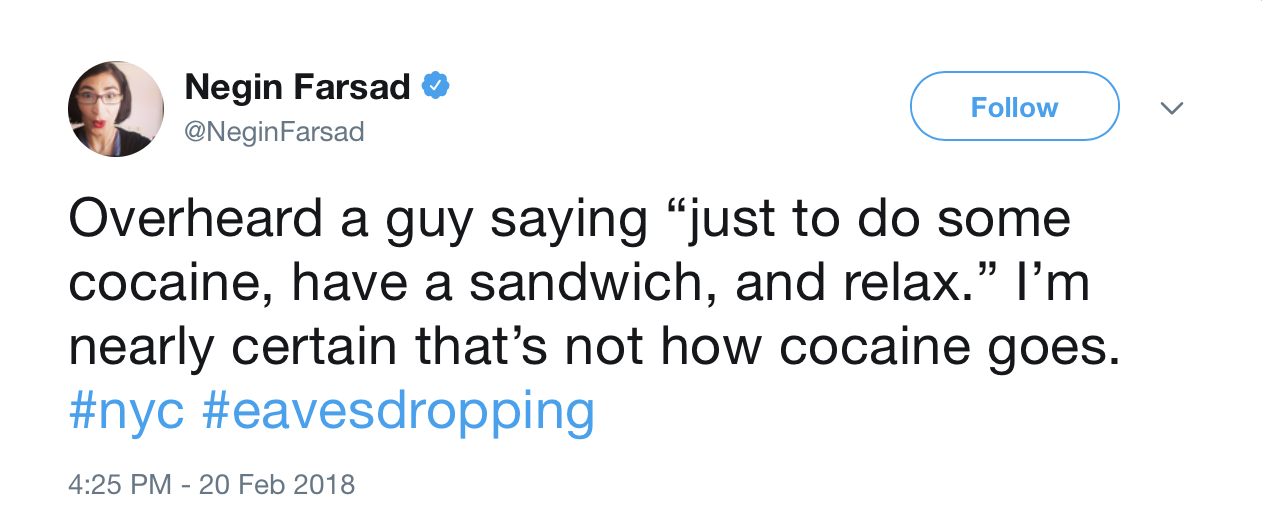 angle - Negin Farsad u Overheard a guy saying just to do some cocaine, have a sandwich, and relax." I'm nearly certain that's not how cocaine goes.