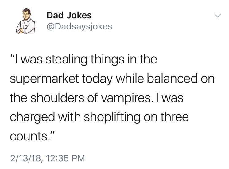 dad jokes-  if the men find out we can shapeshift - Dad Jokes nel "I was stealing things in the supermarket today while balanced on the shoulders of vampires. I was charged with shoplifting on three counts." 21318,