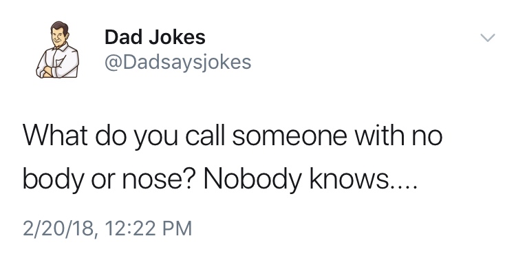 dad jokes-  human behavior - A Dad Jokes What do you call someone with no body or nose? Nobody knows.... 22018,