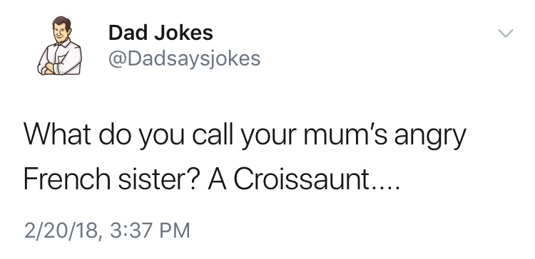 dad jokes-  Dad Jokes What do you call your mum's angry French sister? A Croissaunt.... 22018,