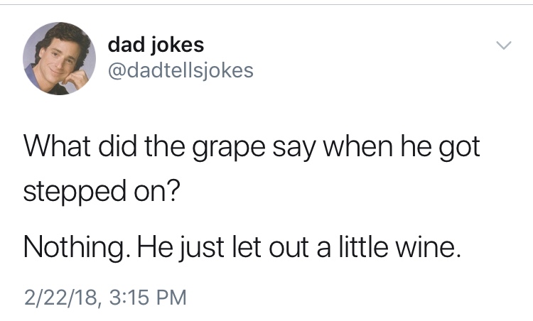 dad jokes-  dad jokes - dad jokes What did the grape say when he got stepped on? Nothing. He just let out a little wine. 22218,