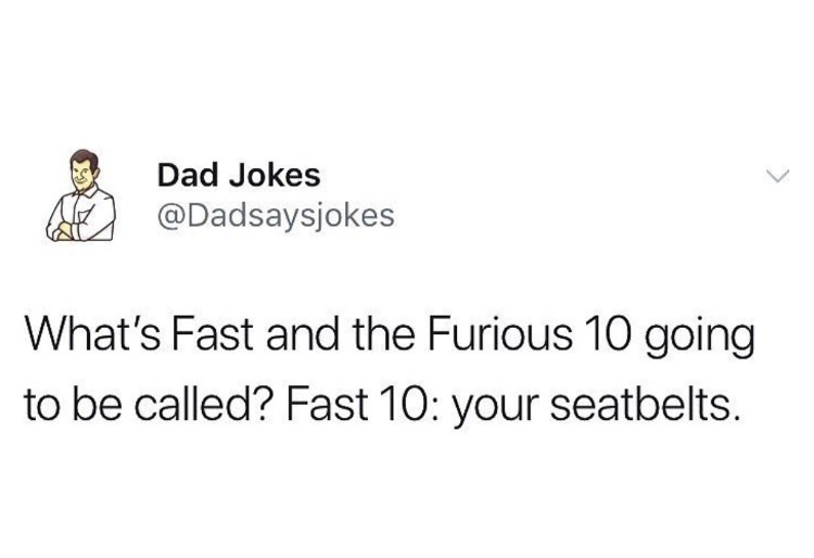 dad jokes-  human behavior - Dad Jokes What's Fast and the Furious 10 going to be called? Fast 10 your seatbelts.
