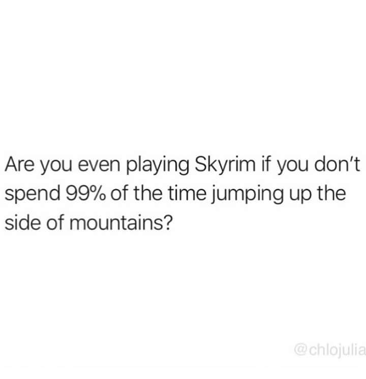 Are you even playing Skyrim if you don't spend 99% of the time jumping up the side of mountains?