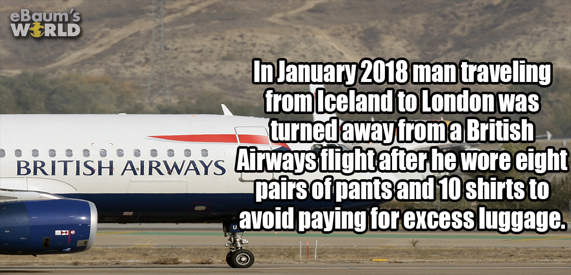 cat - eBaum's World In man traveling from Iceland to London was turned away from a British British Airways Airways flight after he wore eight pairs of pants and 10 shirts to avoid paying for excess luggage.