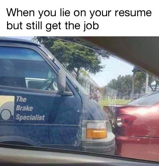 resume lie meme - When you lie on your resume but still get the job The Brake Specialist