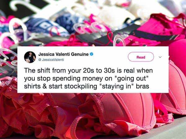 Jessica Valenti Genuine Jessica Valenti Read The shift from your 20s to 30s is real when you stop spending money on "going out" shirts & start stockpiling "staying in" bras