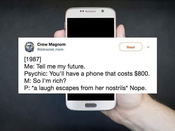 feature phone - . Crow Magnom distracted_monk Read 1987 Me Tell me my future. Psychic You'll have a phone that costs $800. M So I'm rich? P a laugh escapes from her nostrils Nope.