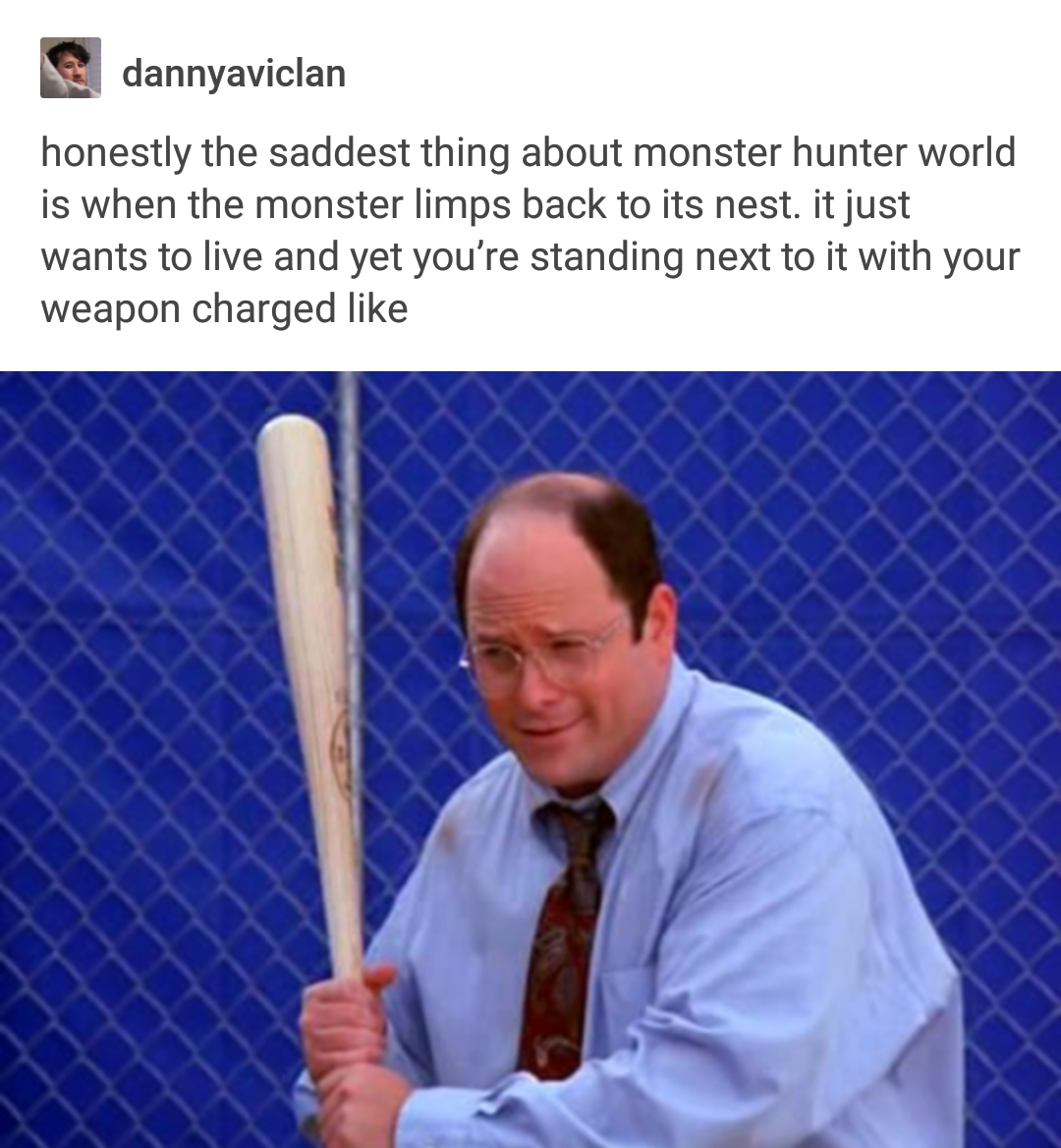 funny gaming memes - george costanza baseball - dannyaviclan honestly the saddest thing about monster hunter World is when the monster limps back to its nest. it just wants to live and yet you're standing next to it with your weapon charged