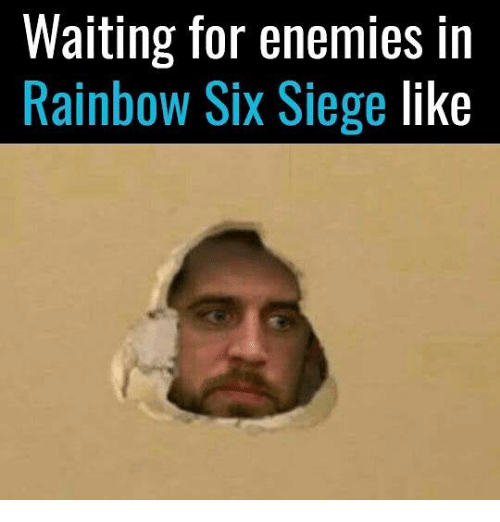 funny rainbow six siege memes - Waiting for enemies in Rainbow Six Siege