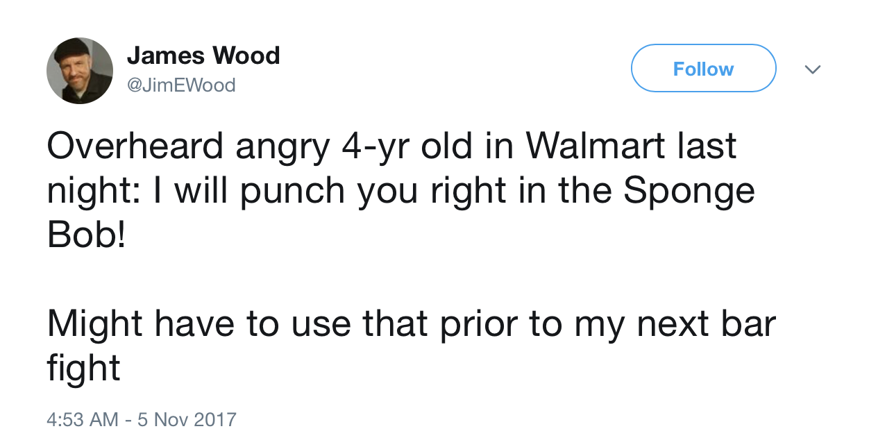 overheard in walmart - James Wood EWood Overheard angry 4yr old in Walmart last night I will punch you right in the Sponge Bob! Might have to use that prior to my next bar fight