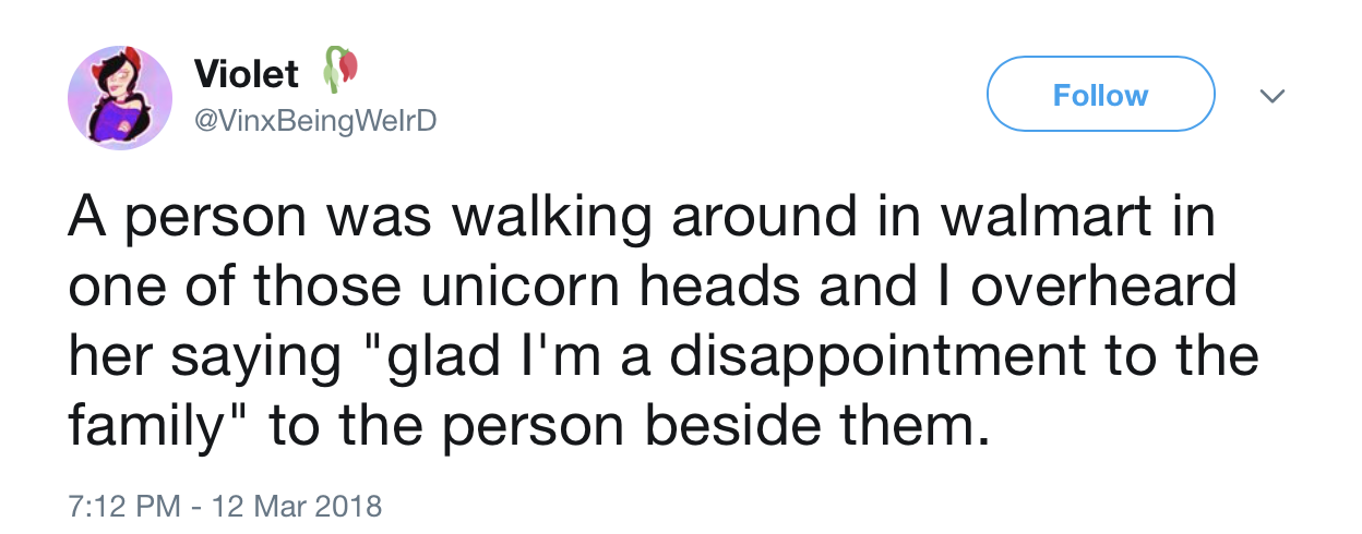 angle - Violet v A person was walking around in walmart in one of those unicorn heads and I overheard her saying "glad I'm a disappointment to the family" to the person beside them.