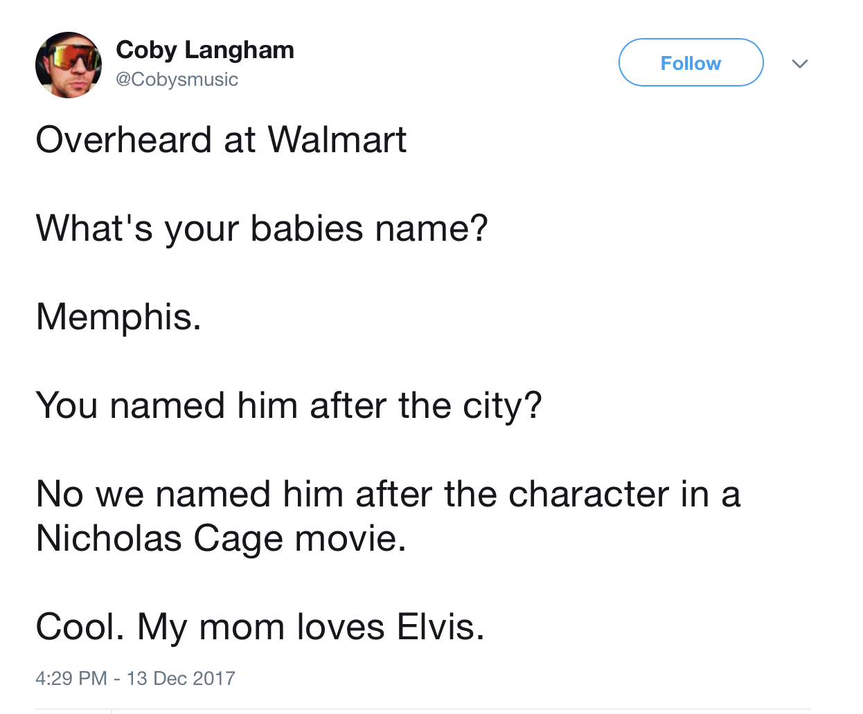 angle - Coby Langham Overheard at Walmart What's your babies name? Memphis. You named him after the city? No we named him after the character in a Nicholas Cage movie. Cool. My mom loves Elvis.