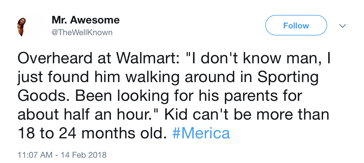 Mr. Awesome v Overheard at Walmart "I don't know man, I just found him walking around in Sporting Goods. Been looking for his parents for about half an hour." Kid can't be more than 18 to 24 months old.