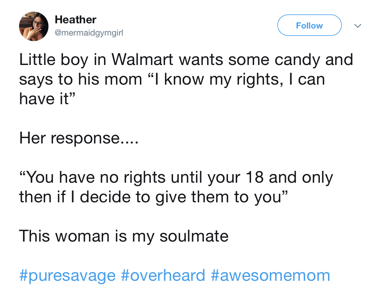 long distance love quotes - Heather Little boy in Walmart wants some candy and says to his mom I know my rights, I can have it" Her response.... "You have no rights until your 18 and only then if I decide to give them to you" This woman is my soulmate
