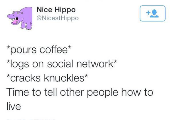 funny tweet dance like nobody's watching - Nice Hippo Hippo pours coffee logs on social network cracks knuckles Time to tell other people how to live