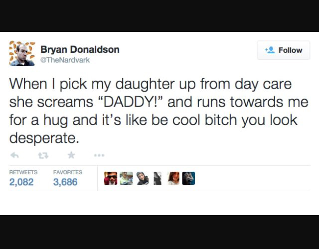 funny tweet web page - Bryan Donaldson 2 When I pick my daughter up from day care she screams Daddy! and runs towards me for a hug and it's be cool bitch you look desperate. 2,082 Favorites 3,686