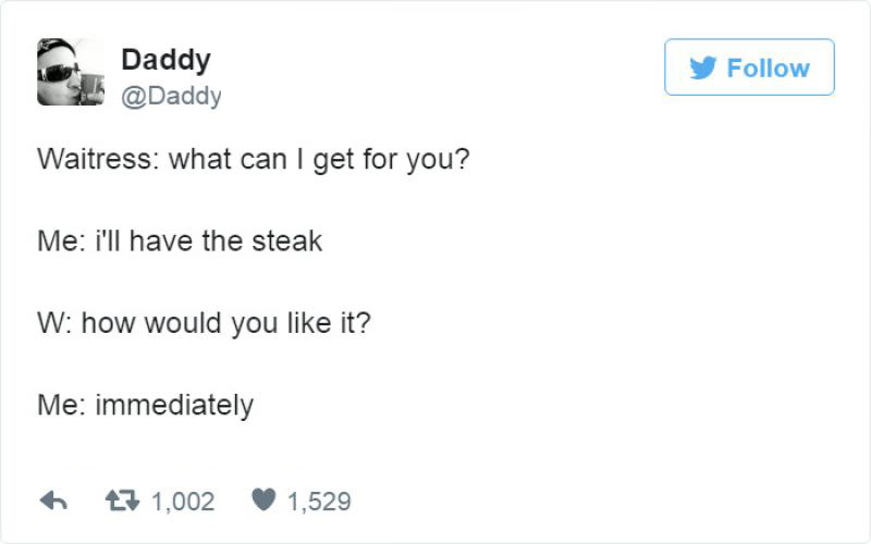 funny tweet Daddy Waitress what can I get for you? Me i'll have the steak W how would you it? Me immediately 27 1,002 1,529
