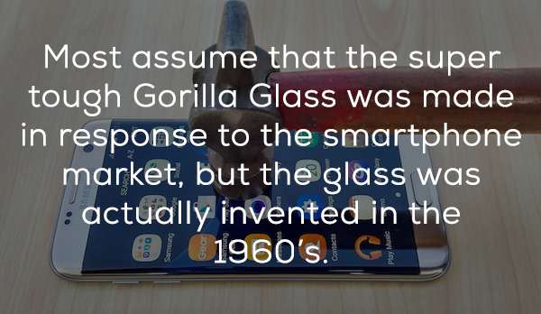 bill gates quotes - Most assume that the super tough Gorilla Glass was made in response to the smartphone market, but the glass was actually invented in the ' el 1960's. G