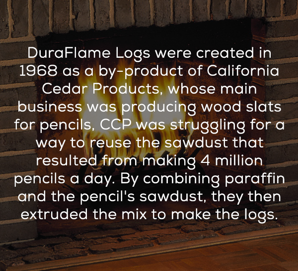 wood - DuraFlame Logs were created in 1968 as a byproduct of California Cedar Products, whose main business was producing wood slats for pencils, Ccp was struggling for a way to reuse the sawdust that resulted from making 4 million pencils a day. By combi