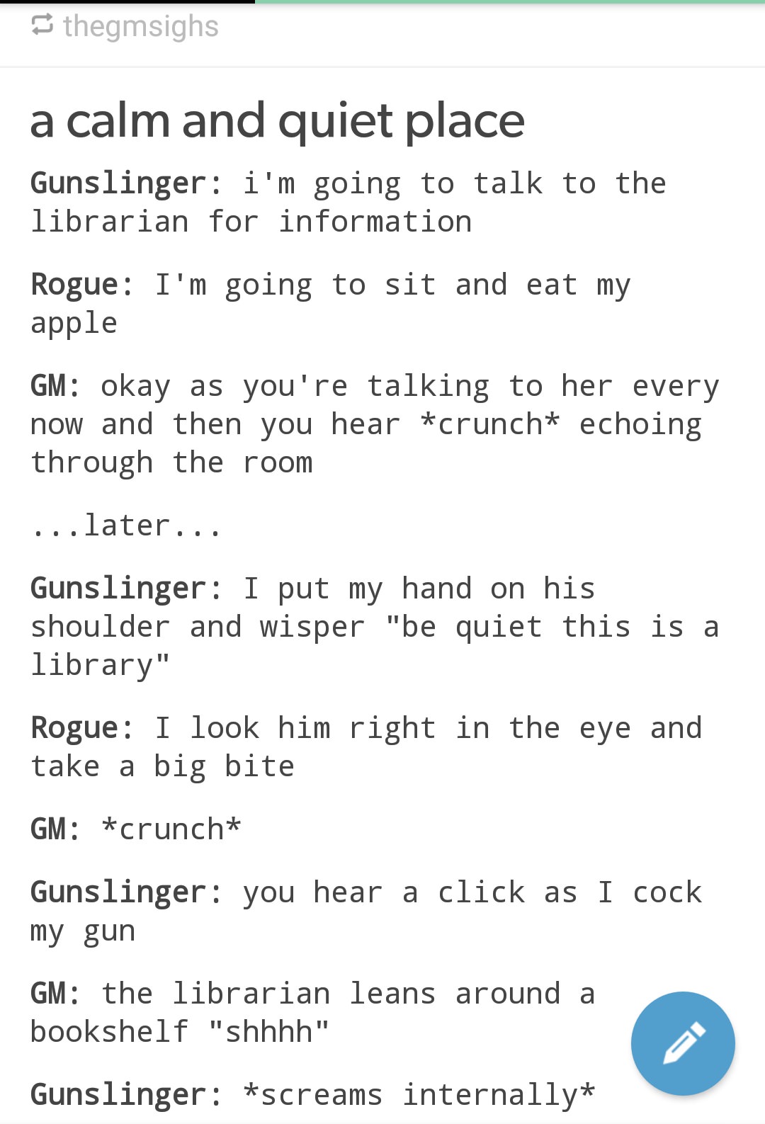 document - thegmsighs a calm and quiet place Gunslinger i'm going to talk to the librarian for information Rogue I'm going to sit and eat my apple Gm okay as you're talking to her every now and then you hear crunch echoing through the room ...later... Gun