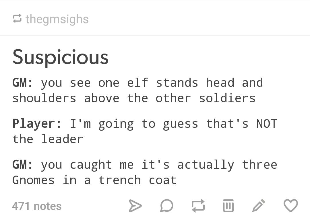 number - thegmsighs Suspicious Gm you see one elf stands head and shoulders above the other soldiers Player I'm going to guess that's Not the leader Gm you caught me it's actually three Gnomes in a trench coat 471 notes > D D u