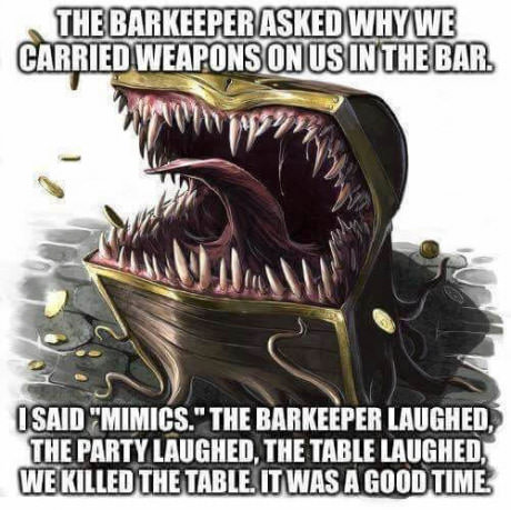 mimic table - The Barkeeper Asked Why We Carried Weapons On Us In The Bar Isaid "Mimics." The Barkeeper Laughed, The Party Laughed, The Table Laughed, We Killed The Table. It Was A Good Time