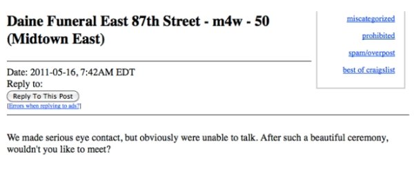 funny craigslist ads - miscategorized Daine Funeral East 87th Street m4w 50 Midtown East prohibited spamoverpost best of craigslist Date , Am Edt to To This Post Emers when spling to 71 We made serious eye contact, but obviously were unable to talk. After