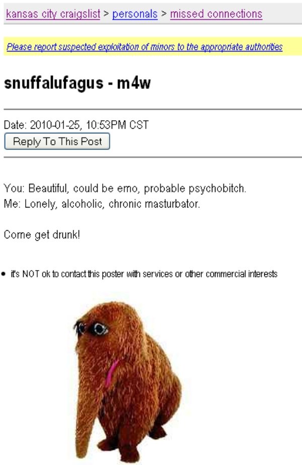 snuffaluffagus - kansas city craigslist > personals > missed connections Please report suspected exploitation of minors to the appropriate authondes snuffalufagus m4w Date , Pm Cst | To This Post You Beautiful, could be emo, probable psychobitch. Me Lonel