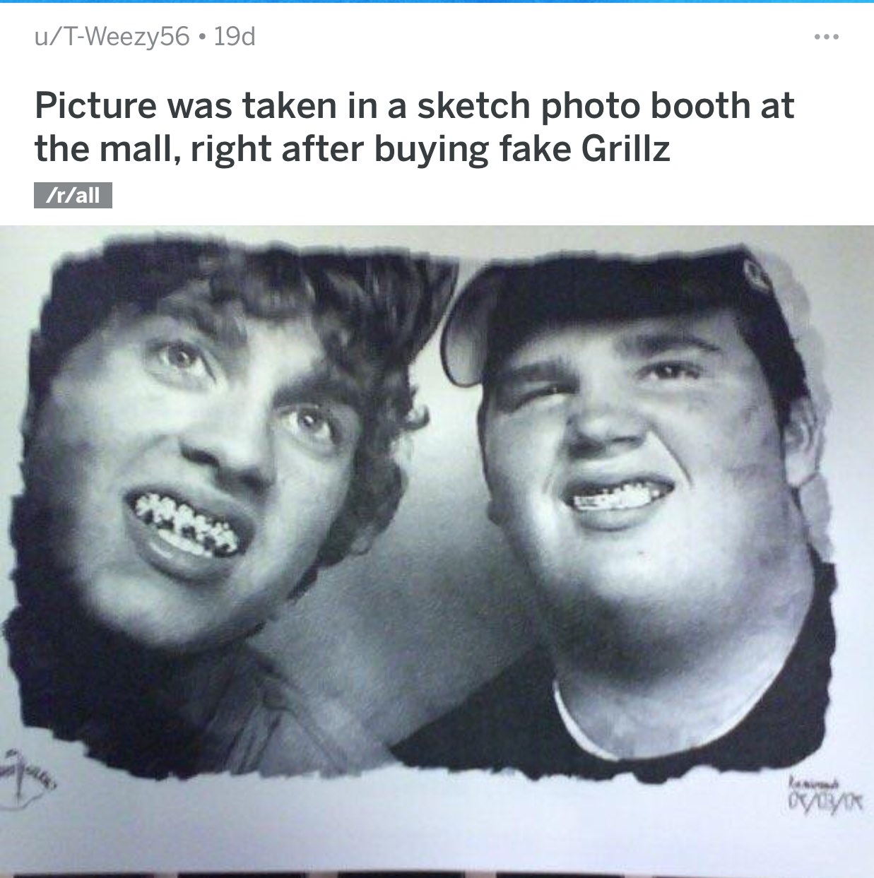 smile - uTWeezy56 19d Picture was taken in a sketch photo booth at the mall, right after buying fake Grillz rall