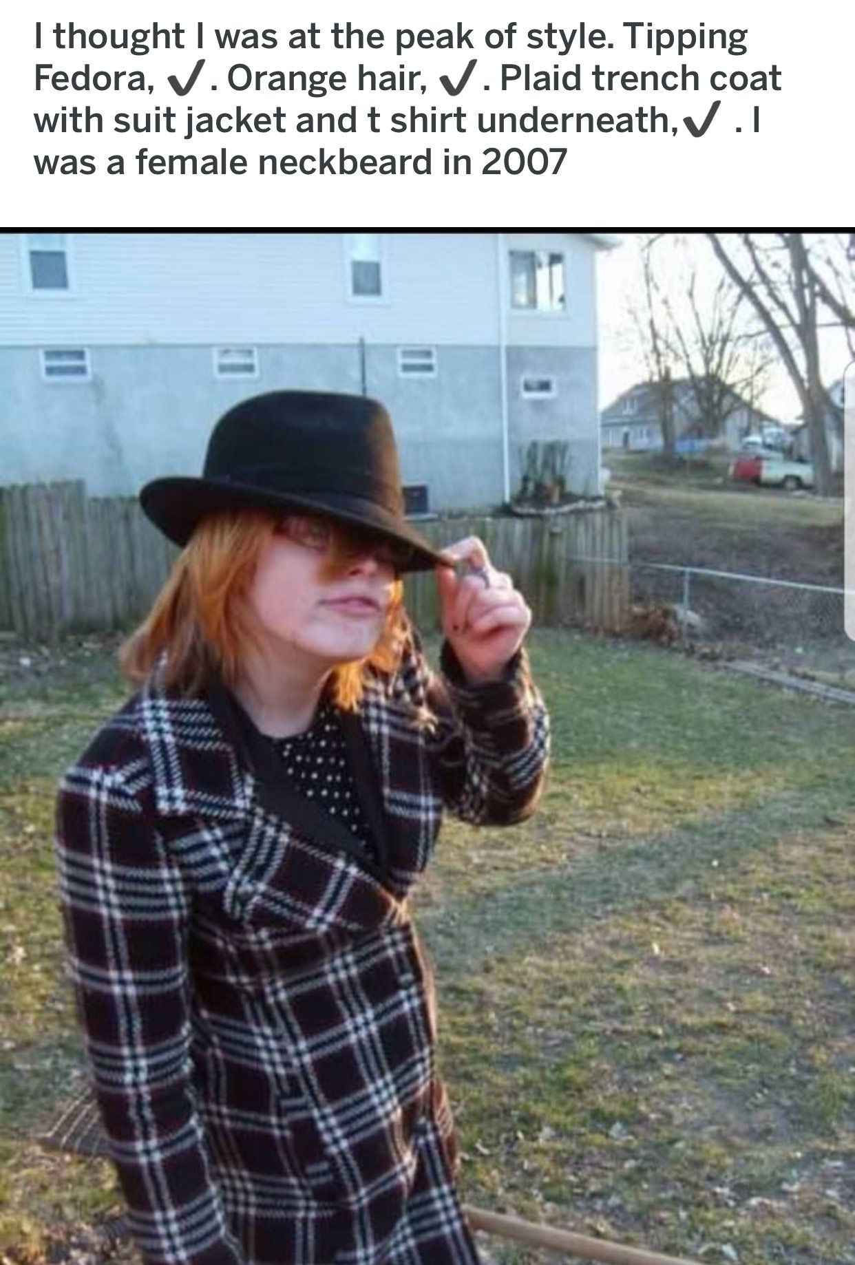 plaid - I thought I was at the peak of style. Tipping Fedora, V. Orange hair, V.Plaid trench coat with suit jacket and t shirt underneath, V I was a female neckbeard in 2007