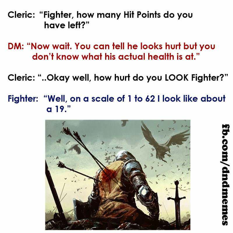 dying knight - Cleric "Fighter, how many Hit Points do you have left?" Dm "Now wait. You can tell he looks hurt but you don't know what his actual health is at." Cleric "..Okay well, how hurt do you Look Fighter?" Fighter "Well, on a scale of 1 to 62 I lo