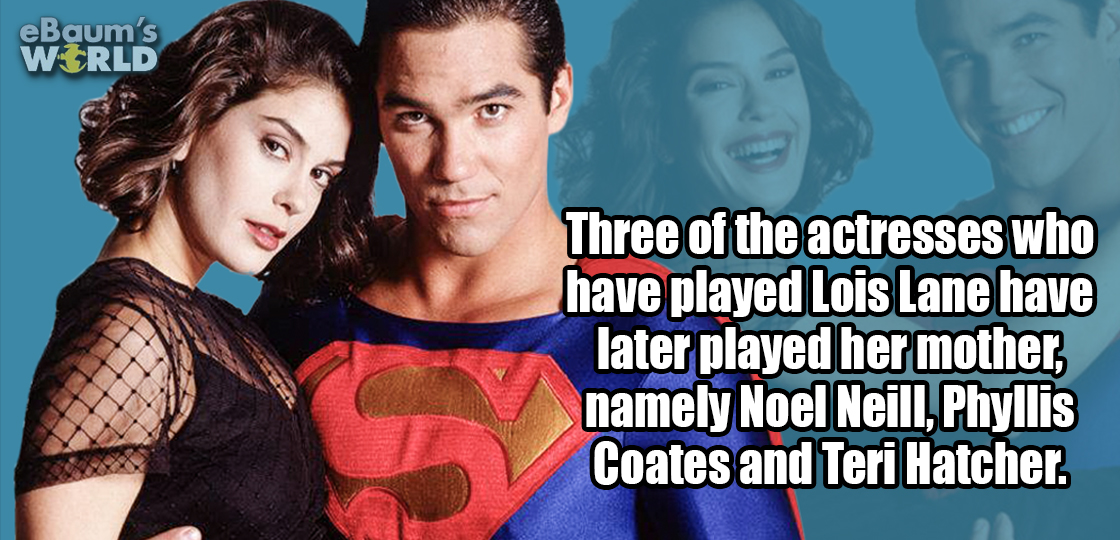 television program - eBaum's Wrld Three of the actresses who have played Lois Lane have later played her mother, namely Noel Neill, Phyllis Coates and Teri Hatcher.