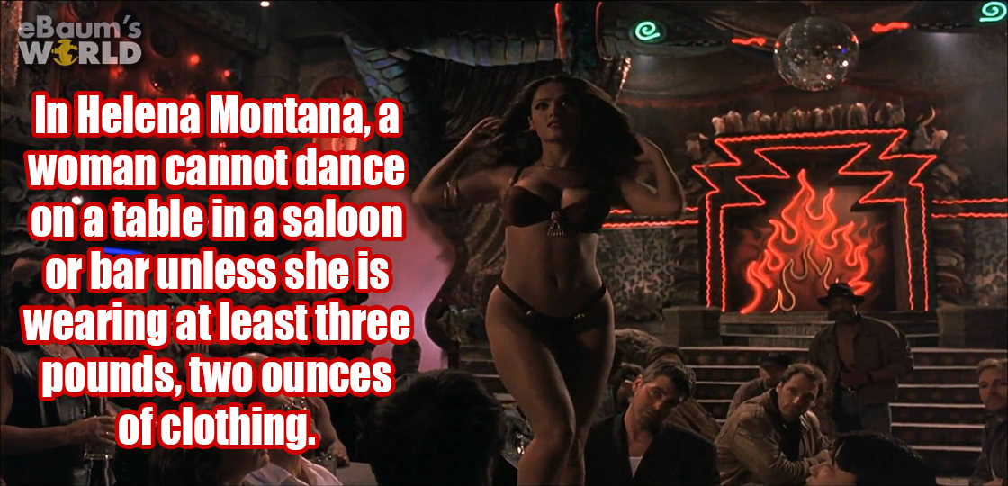 dusk till dawn salma hayek dance - eBaum's Wrld In Helena Montana, a woman cannot dance on a table in a saloon or bar unless she is wearing at least three pounds, two ounces of clothing.