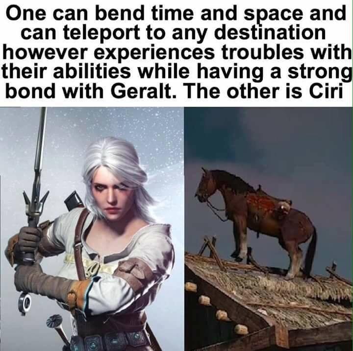 ciri of cintra - One can bend time and space and can teleport to any destination however experiences troubles with their abilities while having a strong bond with Geralt. The other is Ciri