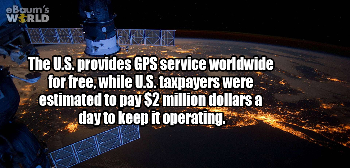 ebaumsworld - eBaum's World The U.S. provides Gps service worldwide for free, while U.S. taxpayers were estimated to pay $2 million dollars a day to keep it operating.