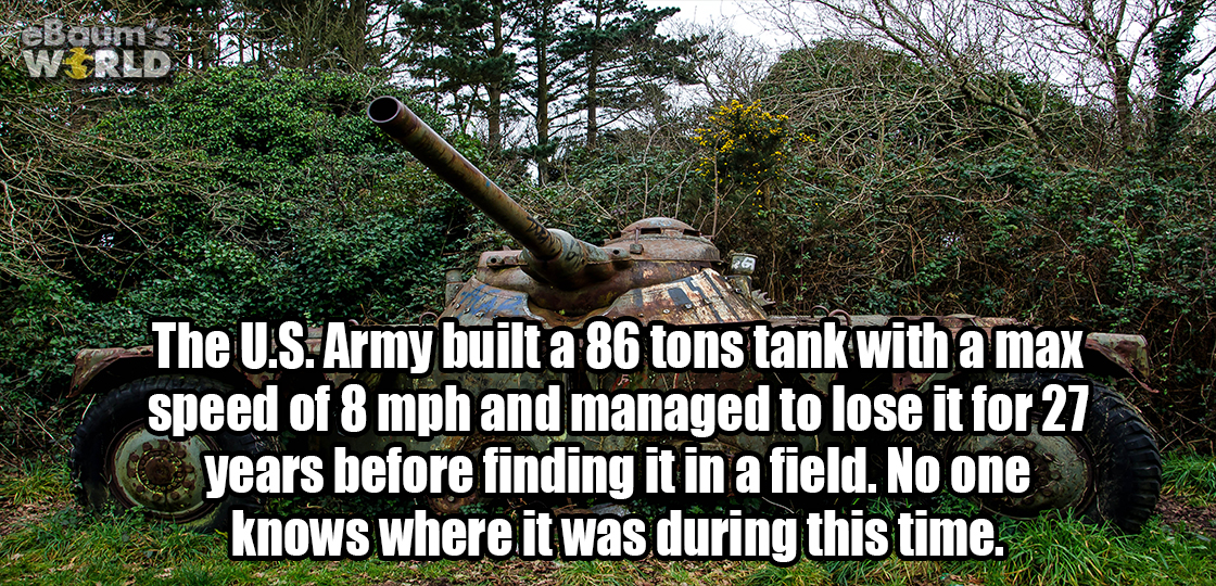 sancor seguros - , The U.S. Army built a 86 tons tank with a max speed of 8 mph and managed to lose it for 27 years before finding it in a field. No one knows where it was during this time.
