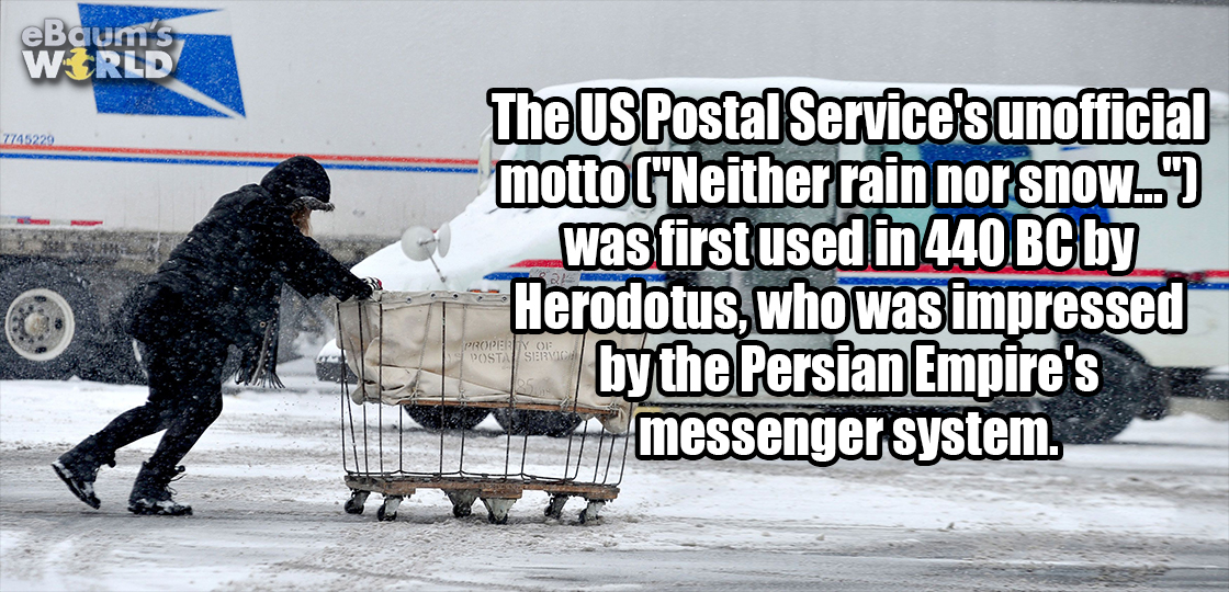 The US postal Services unofficial motto 'Neither rain nor snow..." was first used in 440 BC by Herodotus who was impressed by the Persian Empires messenger system.