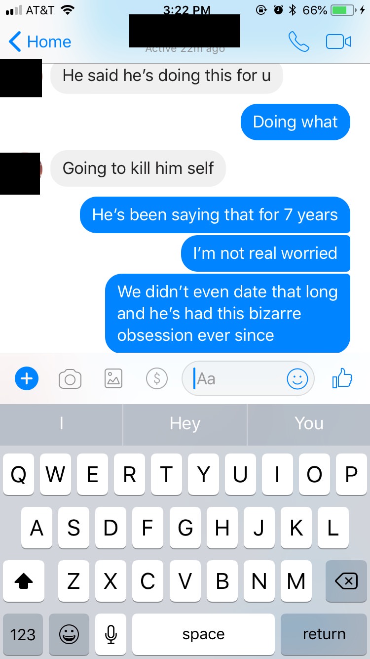 "She begs me to do something. This is literally the third girl to message me with similar issues. I don’t want to go to the police (restraining orders are a bitch to get and he’s not threatening anyone but himself). So I sent his mother a message."