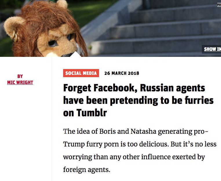 we live in a dystopia - Show In Social Media By Mic Wright Mic Wright Forget Facebook, Russian agents have been pretending to be furries on Tumblr The idea of Boris and Natasha generating pro Trump furry porn is too delicious. But it's no less worrying th