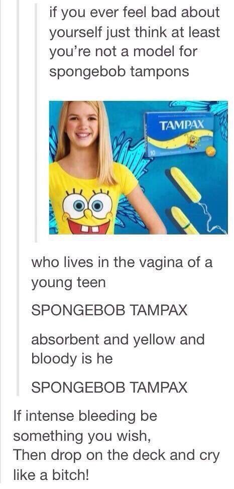spongebob tampax meme - if you ever feel bad about yourself just think at least you're not a model for spongebob tampons Tampax who lives in the vagina of a young teen Spongebob Tampax absorbent and yellow and bloody is he Spongebob Tampax If intense blee