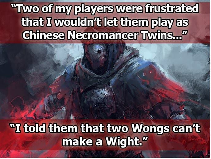 memes - dnd mimic joke - "Two of my players were frustrated that I wouldn't let them play as Chinese Necromancer Twins..." "I told them that two Wongs can't make a Wight."