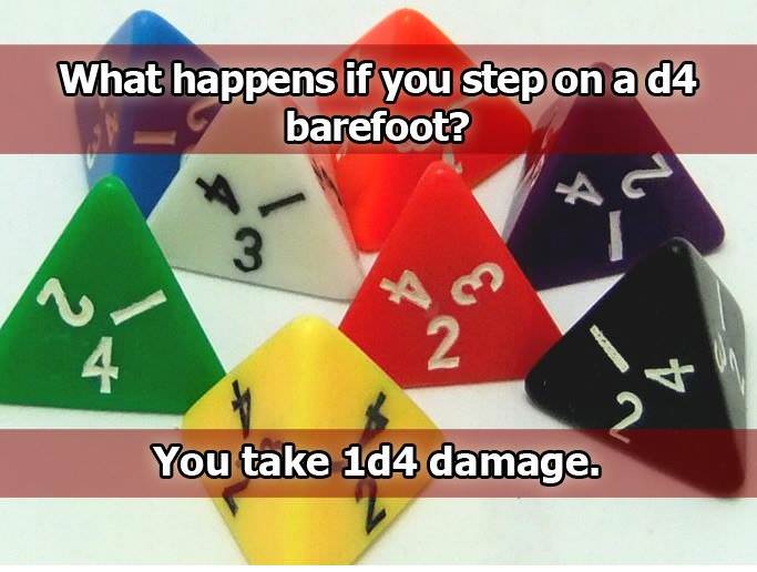 memes - dnd dice jokes - What happens if you step on a d4 barefoot? You take 104 damage.