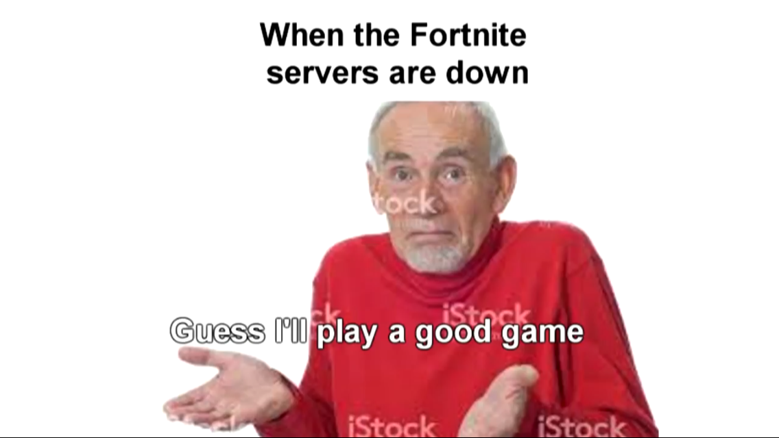 guess ill die meme - When the Fortnite servers are down Guess I'll play a good game iStock iStock