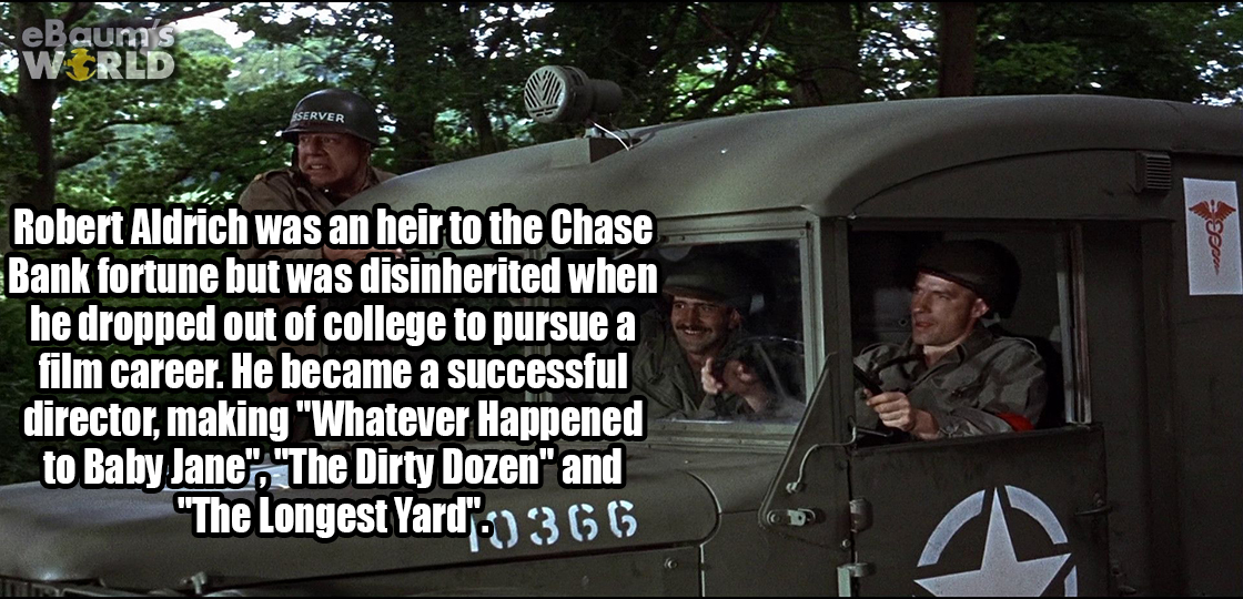 eBaums 0665 Robert Aldrich was an heir to the Chase Bank fortune but was disinherited when he dropped out of college to pursue a film career. He became a successful director, making "Whatever Happened to Baby Jane". "The Dirty Dozen" and "The Longest…