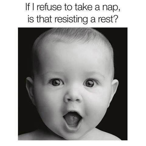 baby face - If I refuse to take a nap, is that resisting a rest?