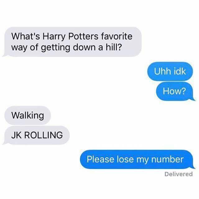 what's harry potter's favorite way of going down a hill - What's Harry Potters favorite way of getting down a hill? Uhh idk How? Walking Jk Rolling Please lose my number Delivered