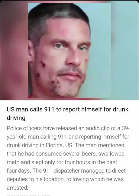 adventures florida man - Us man calls 911 to report himself for drunk driving Police officers have released an audio clip of a 39 yearold man calling 911 and reporting himself for drunk driving in Florida, Us. The man mentioned that he had consumed severa