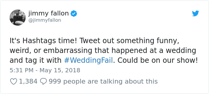 wedding fail tweets - jimmy fallon It's Hashtags time! Tweet out something funny, weird, or embarrassing that happened at a wedding and tag it with . Could be on our show! 1,384 9